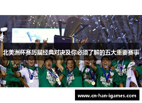 北美洲杯赛历届经典对决及你必须了解的五大重要赛事 北美洲杯赛历届经典对决及你必须了解的五大重要赛事