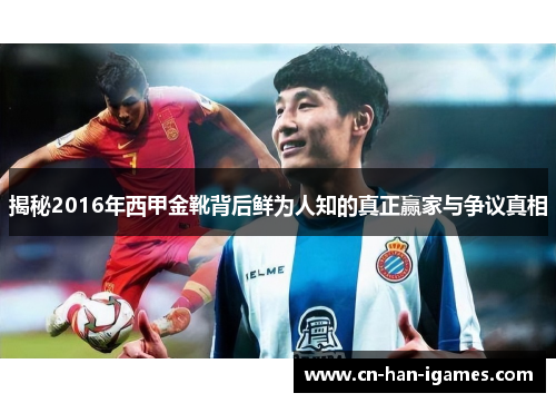 揭秘2016年西甲金靴背后鲜为人知的真正赢家与争议真相 揭秘2016年西甲金靴背后鲜为人知的真正赢家与争议真相