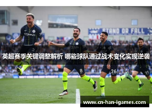 英超赛季关键调整解析 哪些球队通过战术变化实现逆袭