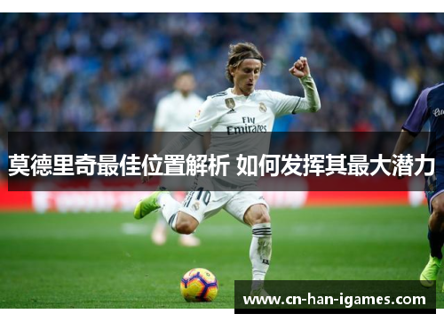 莫德里奇最佳位置解析 如何发挥其最大潜力