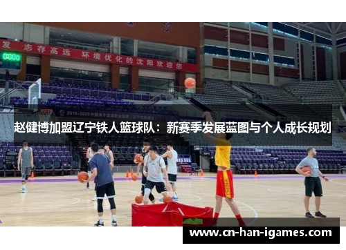 赵健博加盟辽宁铁人篮球队：新赛季发展蓝图与个人成长规划