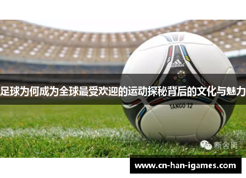 足球为何成为全球最受欢迎的运动探秘背后的文化与魅力 足球为何成为全球最受欢迎的运动探秘背后的文化与魅力