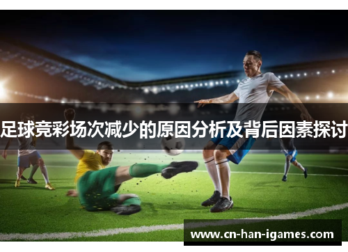 足球竞彩场次减少的原因分析及背后因素探讨 足球竞彩场次减少的原因分析及背后因素探讨