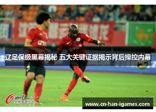 辽足保级黑幕揭秘 五大关键证据揭示背后操控内幕