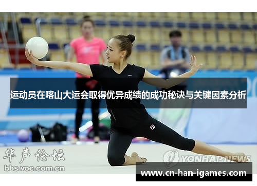 运动员在喀山大运会取得优异成绩的成功秘诀与关键因素分析 运动员在喀山大运会取得优异成绩的成功秘诀与关键因素分析