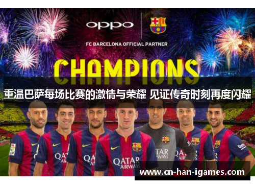 重温巴萨每场比赛的激情与荣耀 见证传奇时刻再度闪耀