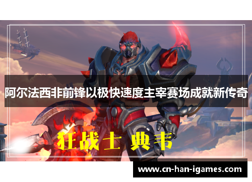 阿尔法西非前锋以极快速度主宰赛场成就新传奇 阿尔法西非前锋以极快速度主宰赛场成就新传奇