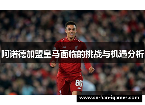 阿诺德加盟皇马面临的挑战与机遇分析