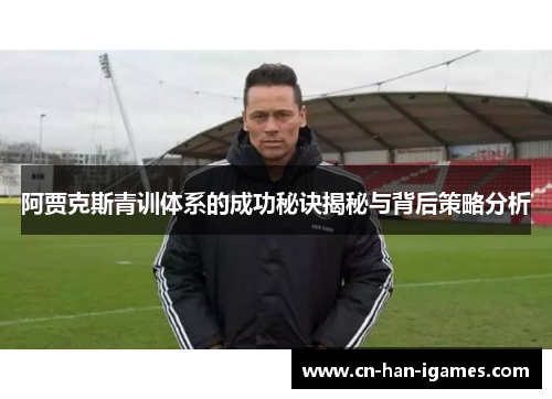 阿贾克斯青训体系的成功秘诀揭秘与背后策略分析 阿贾克斯青训体系的成功秘诀揭秘与背后策略分析