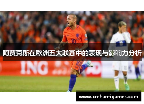 阿贾克斯在欧洲五大联赛中的表现与影响力分析 阿贾克斯在欧洲五大联赛中的表现与影响力分析