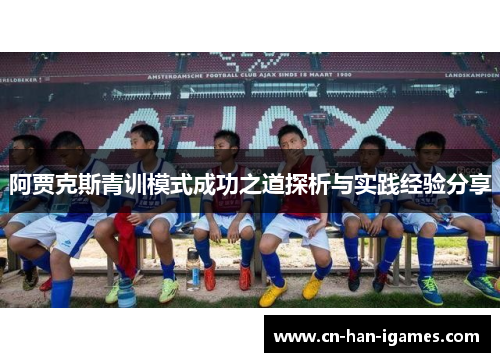 阿贾克斯青训模式成功之道探析与实践经验分享 阿贾克斯青训模式成功之道探析与实践经验分享