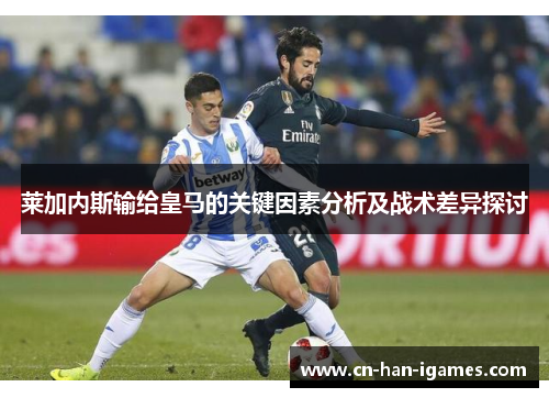 莱加内斯输给皇马的关键因素分析及战术差异探讨 莱加内斯输给皇马的关键因素分析及战术差异探讨