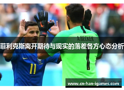 菲利克斯离开期待与现实的落差各方心态分析
