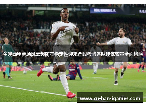 今晚西甲赛场风云起防守稳定性迎来严峻考验各队硬仗较量全面检验 今晚西甲赛场风云起防守稳定性迎来严峻考验各队硬仗较量全面检验