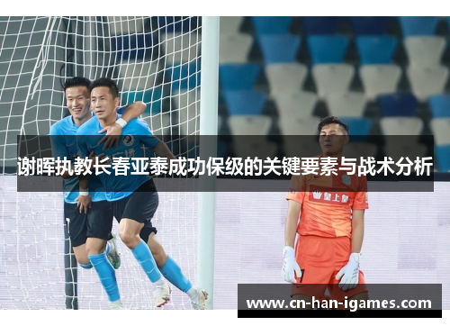谢晖执教长春亚泰成功保级的关键要素与战术分析
