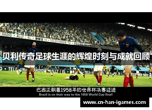 贝利传奇足球生涯的辉煌时刻与成就回顾 贝利传奇足球生涯的辉煌时刻与成就回顾