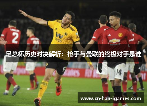 足总杯历史对决解析：枪手与曼联的终极对手是谁