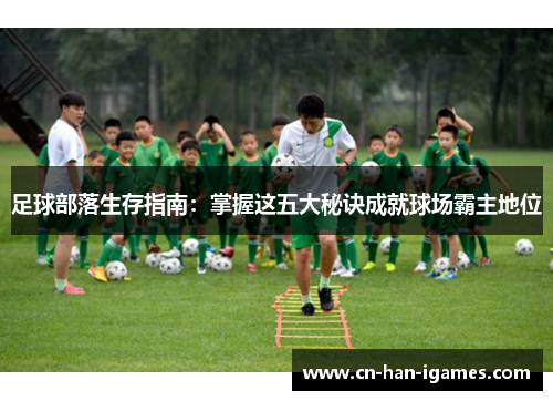 足球部落生存指南：掌握这五大秘诀成就球场霸主地位