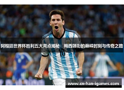 阿根廷世界杯胜利五大亮点揭秘:梅西领衔的巅峰时刻与传奇之路 阿根廷世界杯胜利五大亮点揭秘:梅西领衔的巅峰时刻与传奇之路