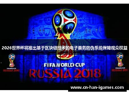 2026世界杯将推出基于区块链技术的电子票务防伪系统保障观众权益 2026世界杯将推出基于区块链技术的电子票务防伪系统保障观众权益