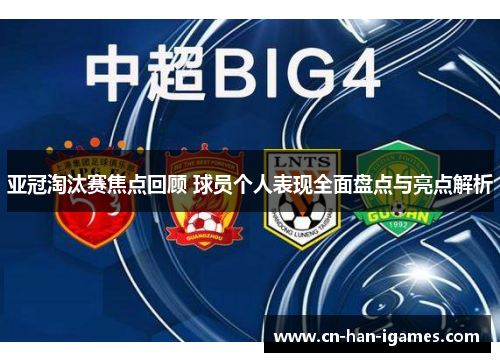 亚冠淘汰赛焦点回顾 球员个人表现全面盘点与亮点解析