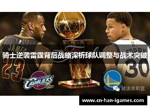 骑士逆袭雷霆背后战略深析球队调整与战术突破 骑士逆袭雷霆背后战略深析球队调整与战术突破