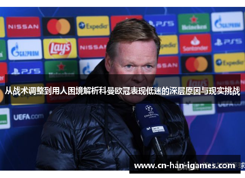 从战术调整到用人困境解析科曼欧冠表现低迷的深层原因与现实挑战 从战术调整到用人困境解析科曼欧冠表现低迷的深层原因与现实挑战