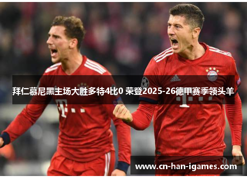 拜仁慕尼黑主场大胜多特4比0 荣登2025-26德甲赛季领头羊 拜仁慕尼黑主场大胜多特4比0 荣登2025-26德甲赛季领头羊
