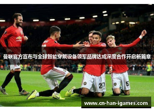 曼联官方宣布与全球智能穿戴设备领军品牌达成深度合作开启新篇章 曼联官方宣布与全球智能穿戴设备领军品牌达成深度合作开启新篇章